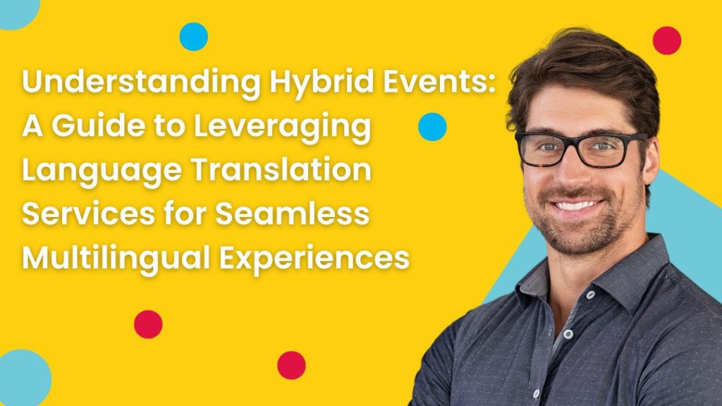 Understanding Hybrid Events: A Guide to Leveraging Language Translation Services for Seamless Multilingual Experiences